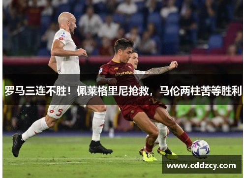 罗马三连不胜！佩莱格里尼抢救，马伦两柱苦等胜利